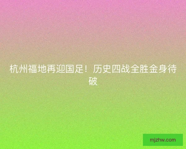 杭州福地再迎国足！历史四战全胜金身待破
