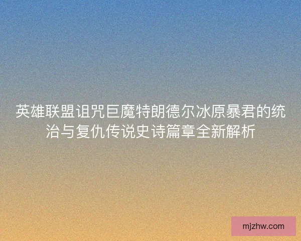 英雄联盟诅咒巨魔特朗德尔冰原暴君的统治与复仇传说史诗篇章全新解析