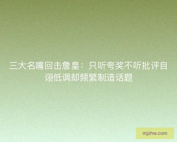 三大名嘴回击詹皇:只听夸奖不听批评自诩低调却频繁制造话题 三大名嘴回击詹皇:只听夸奖不听批评自诩低调却频繁制造话题
